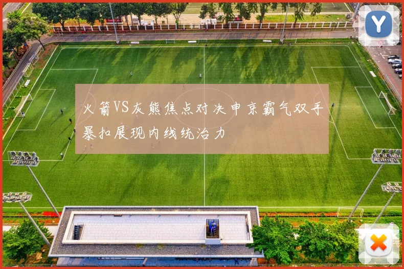 火箭VS灰熊焦点对决申京霸气双手暴扣展现内线统治力