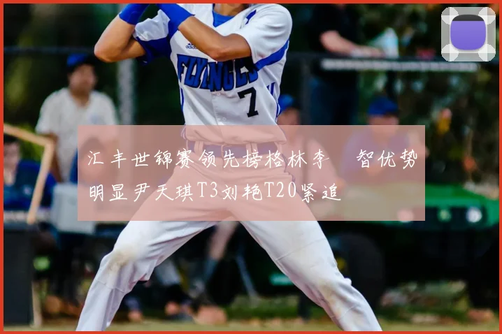 汇丰世锦赛领先榜格林李旻智优势明显尹天琪T3刘艳T20紧追