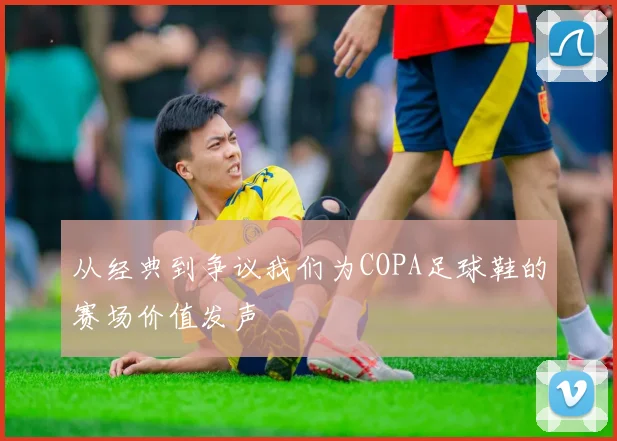 从经典到争议我们为COPA足球鞋的赛场价值发声
