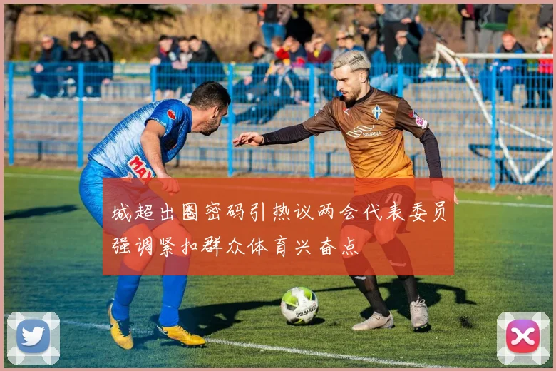 城超出圈密码引热议两会代表委员强调紧扣群众体育兴奋点