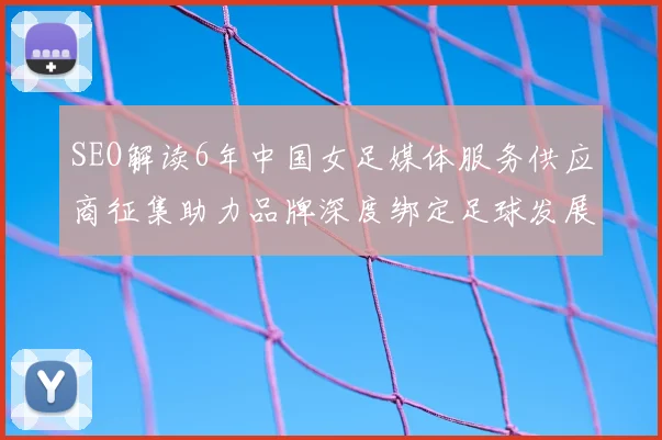 SEO解读6年中国女足媒体服务供应商征集助力品牌深度绑定足球发展