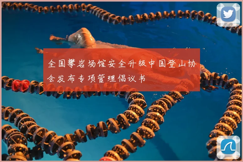 全国攀岩场馆安全升级中国登山协会发布专项管理倡议书