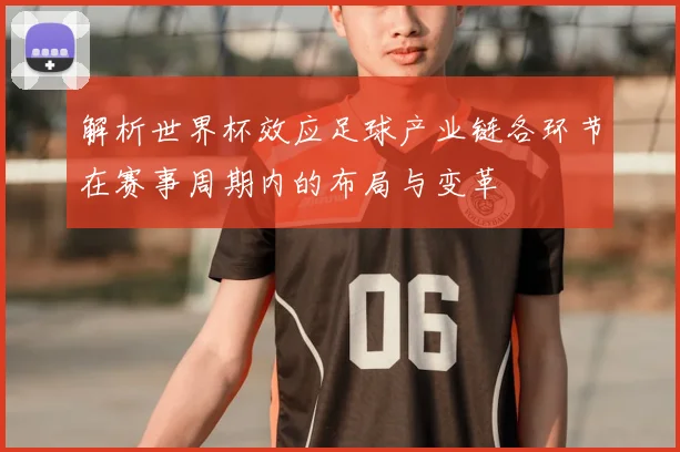 解析世界杯效应足球产业链各环节在赛事周期内的布局与变革
