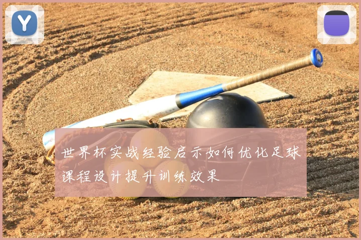 世界杯实战经验启示如何优化足球课程设计提升训练效果