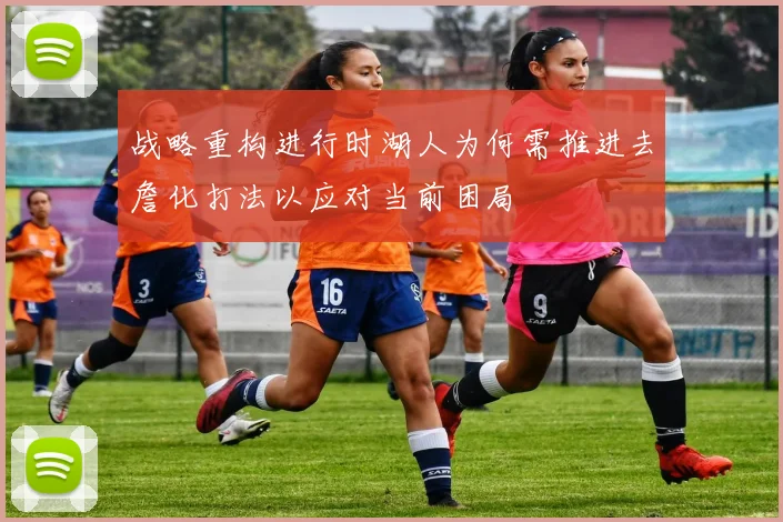 战略重构进行时湖人为何需推进去詹化打法以应对当前困局