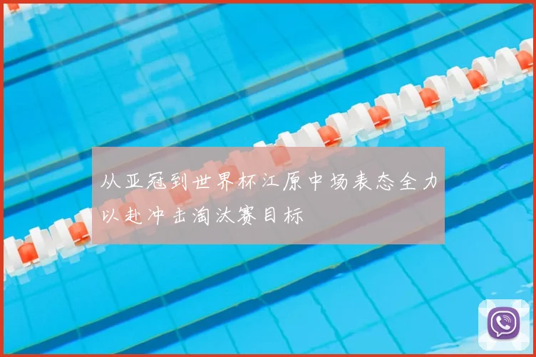 从亚冠到世界杯江原中场表态全力以赴冲击淘汰赛目标